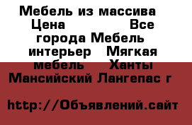 Мебель из массива › Цена ­ 100 000 - Все города Мебель, интерьер » Мягкая мебель   . Ханты-Мансийский,Лангепас г.